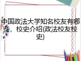 中国政法大学知名校友有哪些，校史介绍(政法校友校史)