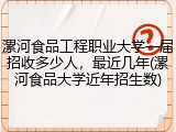 漯河食品工程职业大学一届招收多少人，最近几年(漯河食品大学近年招生数)