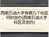西南石油大学有哪几个校区，何时创办(西南石油大学校区及创办)