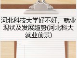 河北科技大学好不好，就业现状及发展趋势(河北科大就业前景)