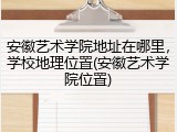 安徽艺术学院地址在哪里，学校地理位置(安徽艺术学院位置)