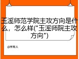 玉溪师范学院主攻方向是什么，怎么样("玉溪师院主攻方向")