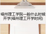 福州理工学院一般什么时候开学(福州理工开学时间)