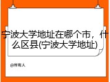 宁波大学地址在哪个市，什么区县(宁波大学地址)