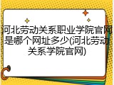 河北劳动关系职业学院官网是哪个网址多少(河北劳动关系学院官网)