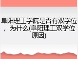 阜阳理工学院是否有双学位，为什么(阜阳理工双学位原因)