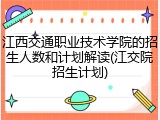 江西交通职业技术学院的招生人数和计划解读(江交院招生计划)