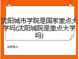 沈阳城市学院是国家重点大学吗(沈阳城院是重点大学吗)