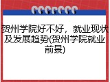 贺州学院好不好，就业现状及发展趋势(贺州学院就业前景)