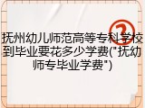 抚州幼儿师范高等专科学校到毕业要花多少学费("抚幼师专毕业学费")