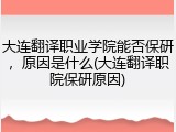 大连翻译职业学院能否保研，原因是什么(大连翻译职院保研原因)
