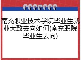 南充职业技术学院毕业生就业大致去向如何(南充职院毕业生去向)