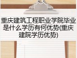 重庆建筑工程职业学院毕业是什么学历有何优势(重庆建院学历优势)