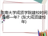东南大学成贤学院建校时间是哪一年？(东大成贤建校年)