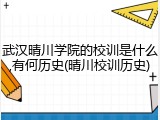 武汉晴川学院的校训是什么,有何历史(晴川校训历史)