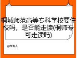 桐城师范高等专科学校要住校吗，是否能走读(桐师专可走读吗)