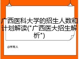 广西医科大学的招生人数和计划解读("广西医大招生解析")