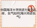 中国海洋大学师资力量怎么样，名气如何(海大师资名气)