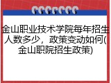 金山职业技术学院每年招生人数多少，政策变动如何(金山职院招生政策)