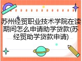 苏州经贸职业技术学院在读期间怎么申请助学贷款(苏经贸助学贷款申请)