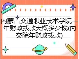 内蒙古交通职业技术学院一年财政拨款大概多少钱(内交院年财政拨款)