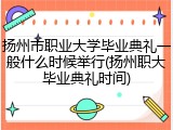 扬州市职业大学毕业典礼一般什么时候举行(扬州职大毕业典礼时间)