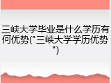 三峡大学毕业是什么学历有何优势("三峡大学学历优势")