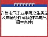 许昌电气职业学院招生类型及申请条件解读(许昌电气招生条件)