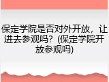 保定学院是否对外开放，让进去参观吗？(保定学院开放参观吗)