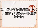 冀中职业学院是哪里的学校，在哪个城市(冀中职业学院地址)