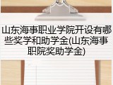 山东海事职业学院开设有哪些奖学和助学金(山东海事职院奖助学金)