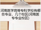河南医学高等专科学校有哪些专业，几个校区(河南医专专业校区)