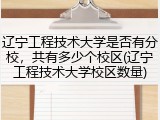 辽宁工程技术大学是否有分校，共有多少个校区(辽宁工程技术大学校区数量)