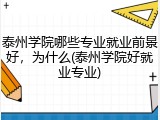 泰州学院哪些专业就业前景好，为什么(泰州学院好就业专业)