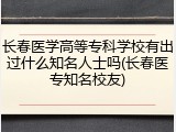 长春医学高等专科学校有出过什么知名人士吗(长春医专知名校友)