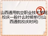 山西通用航空职业技术学院校庆一般什么时候举行(山西通航校庆时间)