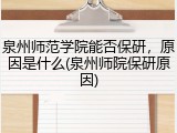 泉州师范学院能否保研，原因是什么(泉州师院保研原因)