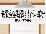 上海公安学院好不好，就业现状及发展趋势(上海警校就业前景)