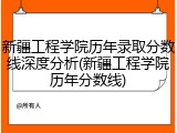 新疆工程学院历年录取分数线深度分析(新疆工程学院历年分数线)