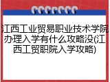 江西工业贸易职业技术学院办理入学有什么攻略没(江西工贸职院入学攻略)