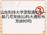 山东科技大学录取通知书一般几号发放(山科大通知书发放时间)