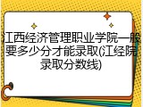 江西经济管理职业学院一般要多少分才能录取(江经院录取分数线)
