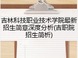 吉林科技职业技术学院最新招生简章深度分析(吉职院招生简析)