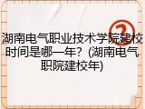 湖南电气职业技术学院建校时间是哪一年？(湖南电气职院建校年)