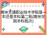南京交通职业技术学院是一本还是本科第二批(南京交院本科批次)