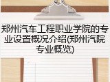 郑州汽车工程职业学院的专业设置概况介绍(郑州汽院专业概览)