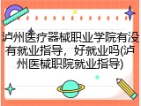 泸州医疗器械职业学院有没有就业指导，好就业吗(泸州医械职院就业指导)