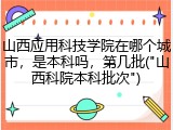 山西应用科技学院在哪个城市，是本科吗，第几批("山西科院本科批次")