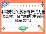 中国劳动关系学院师资力量怎么样，名气如何(中劳院师资名气)