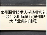 泉州职业技术大学毕业典礼一般什么时候举行(泉州职大毕业典礼时间)